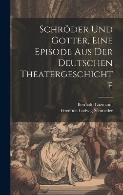 Schr&ouml;der und Gotter, eine Episode aus der deutschen Theatergeschichte - Berthold Litzmann, Friedrich Ludwig Schroeder