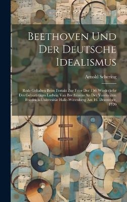 Beethoven Und Der Deutsche Idealismus; Rede Gehalten Beim Festakt Zur Feier Der 150. Wiederkehr Des Geburtstages Ludwig Van Beethovens An Der Vereinigten Friedrich-universität Halle-wittenberg Am 16. Dezember, 1920
