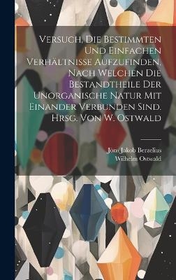 Versuch, die bestimmten und einfachen Verhältnisse aufzufinden, nach welchen die Bestandtheile der unorganische Natur mit einander verbunden sind. Hrsg. von W. Ostwald