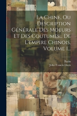 La Chine, Ou Description Générale Des Moeurs Et Des Coutumes... De L'empire Chinois, Volume 1...