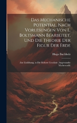 Das Mechanische Potential, Nach Vorlesungen Von L. Boltsmann Bearbeitet, Und Die Theorie Der Figur Der Erde - Hugo Buchholz