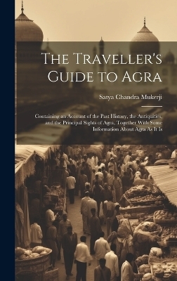 The Traveller's Guide to Agra - Satya Chandra Mukerji