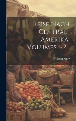 Reise Nach Central-amerika, Volumes 1-2... - Wilhelm Marr
