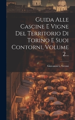 Guida Alle Cascine E Vigne Del Territorio Di Torino E Suoi Contorni, Volume 2...