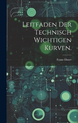 Leitfaden der technisch wichtigen Kurven. - Franz Ebner