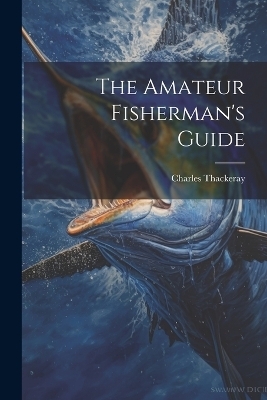 The Amateur Fisherman's Guide - Charles Thackeray