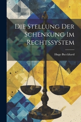 Die Stellung Der Schenkung Im Rechtssystem - Hugo Burckhard
