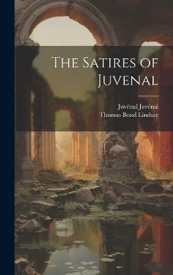 The Satires of Juvenal - Thomas Bond Lindsay, Juv&eacute;nal Juv&eacute;nal