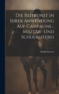Die Reitkunst in ihrer Anwendung auf Campagne-, Militär- und Schulreiterei