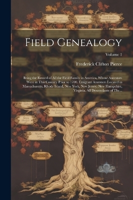 Field Genealogy; Being the Record of All the Field Family in America, Whose Ancestors Were in This Country Prior to 1700. Emigrant Ancestors Located in Massachusetts, Rhode Island, New York, New Jersey, New Hampshire, Virginia. All Descendants of The...; V - Frederick Clifton 1855-1904 Pierce
