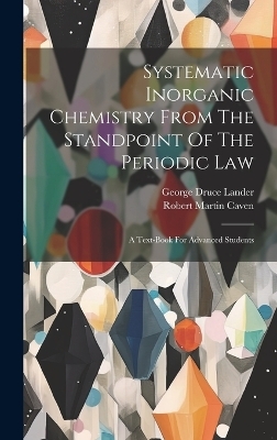 Systematic Inorganic Chemistry From The Standpoint Of The Periodic Law - Robert Martin Caven
