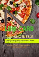 Low-Carb Kochbuch f&uuml;r den Thermomix TM5 & 31 Regionale Mittagessen oder Abendessen und Desserts Rezepte fast ohne Kohlenhydrate Abnehmen - Di&auml;t - Gewicht reduzieren - Kohlenhydratarm kochen - Nicola Schmid