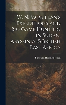 W. N. Mcmillan's Expeditions and Big Game Hunting in Sudan, Abyssinia, & British East Africa