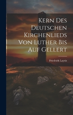 Kern Des Deutschen Kirchenlieds Von Luther Bis Auf Gellert - Friedrich Layriz