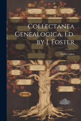 Collectanea Genealogica, Ed. by J. Foster -  Collectanea