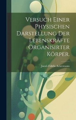 Versuch einer physischen Darstellung der Lebenskr&auml;fte organisirter K&ouml;rper. - Jacob Fidelis Ackermann