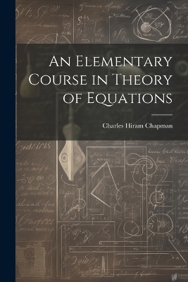 An Elementary Course in Theory of Equations - Charles Hiram Chapman