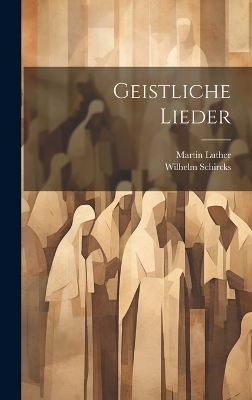 Geistliche Lieder - Martin Luther, Wilhelm Schircks