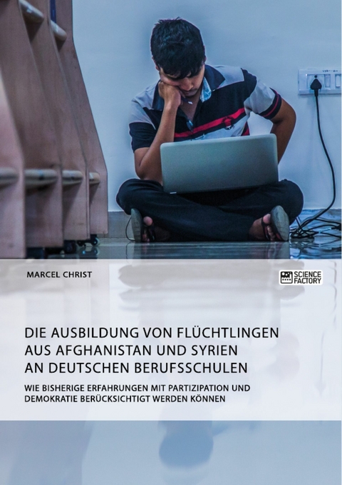 Die Ausbildung von Fl&uuml;chtlingen aus Afghanistan und Syrien an deutschen Berufsschulen. Wie bisherige Erfahrungen mit Partizipation und Demokratie ber&uuml;cksichtigt werden k&ouml;nnen - Marcel Christ