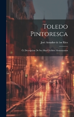 Toledo Pintoresca - Jos&eacute; Amador de Los R&iacute;os