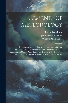 Elements of Meteorology - Charles Tomlinson, William Allen Miller, John Frederic Daniell