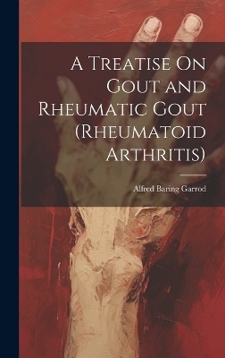 A Treatise On Gout and Rheumatic Gout (Rheumatoid Arthritis)
