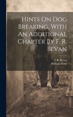 Hints On Dog Breaking, With An Additional Chapter By F. R. Bevan - William Floyd (Gamekeeper )