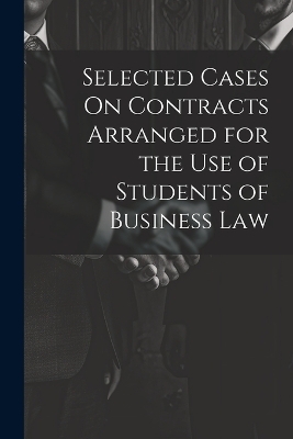 Selected Cases On Contracts Arranged for the Use of Students of Business Law