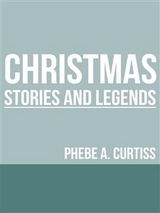 Christmas Stories And Legends - Phebe A. Curtiss