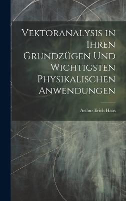 Vektoranalysis in ihren Grundz&uuml;gen und wichtigsten physikalischen Anwendungen - Arthur Erich Haas