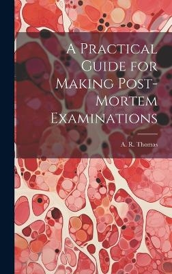 A Practical Guide for Making Post-Mortem Examinations - A R Thomas