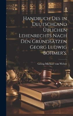 Handbuch des in Deutschland üblichen Lehenrechts nach den Grundsätzen Georg Ludwig Böhmer's.