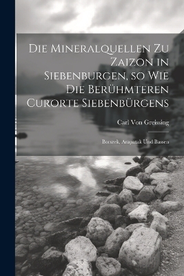 Die Mineralquellen zu Zaizon in Siebenburgen, so wie die Berühmteren Curorte Siebenbürgens