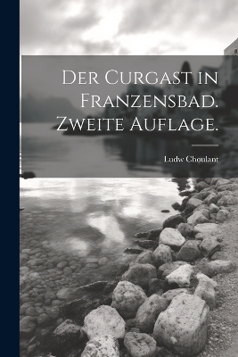 Der Curgast in Franzensbad. Zweite Auflage. - Ludwig Choulant