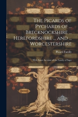 The Picards of Pychards of ... Brecknockshire ... Herefordshire ... and ... Worcestershire - Picard Family