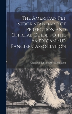 The American pet Stock Standard of Perfection and Official Guide to the American fur Fanciers' Association