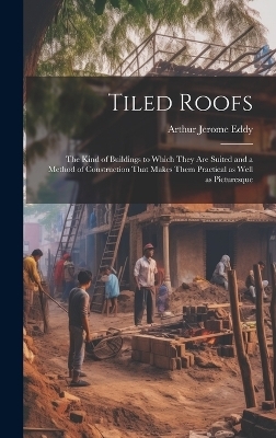 Tiled Roofs; the Kind of Buildings to Which They are Suited and a Method of Construction That Makes Them Practical as Well as Picturesque - Arthur Jerome Eddy