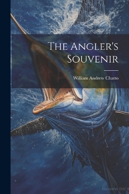 The Angler's Souvenir - William Andrew Chatto