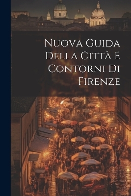 Nuova Guida Della Città E Contorni Di Firenze