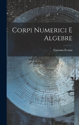 Corpi numerici e algebre - Gaetano 1876-1939 Scorza