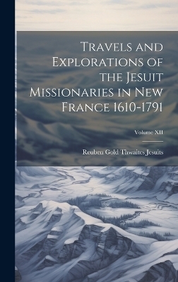 Travels and Explorations of the Jesuit Missionaries in New France 1610-1791; Volume XII