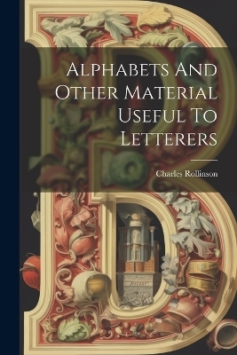 Alphabets And Other Material Useful To Letterers - Charles Rollinson