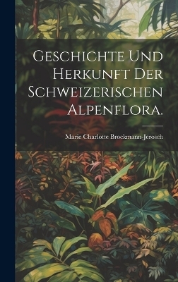Geschichte und Herkunft der Schweizerischen Alpenflora. - Marie Charlotte Brockmann-Jerosch