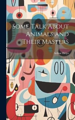 Some Talk About Animals and Their Masters - Arthur Helps