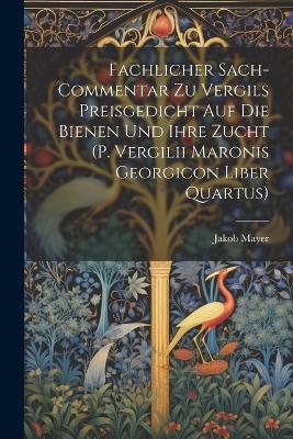 Fachlicher Sach-Commentar Zu Vergils Preisgedicht Auf Die Bienen Und Ihre Zucht (P. Vergilii Maronis Georgicon Liber Quartus)