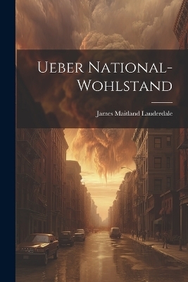 Ueber National-Wohlstand - James Maitland Lauderdale