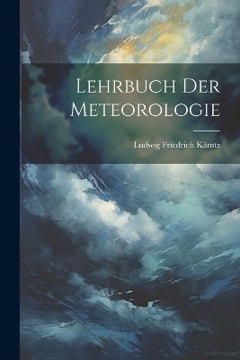Lehrbuch der Meteorologie - Ludwig Friedrich K&auml;mtz