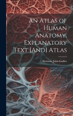 An Atlas of Human Anatomy. Explanatory Text [And] Atlas - Rickman John Godlee