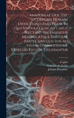 Anatomiae, Hoc Est, Corporis Humani Dissectionis Pars Prior, In Qua Singula Quae Ad Caput Spectant Recensentur Membra Atque Singulae Partes, Singulis Suis Ad Uiuum Commodissimè Expressis Figuris, Deliniantur - Dryander Johann 1500-1560,  Copho