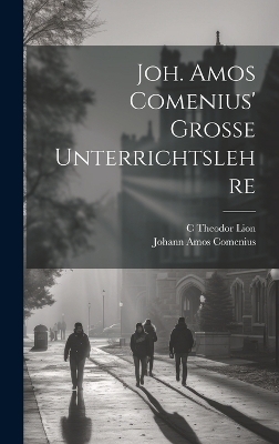 Joh. Amos Comenius' Grosse Unterrichtslehre - Johann Amos Comenius, C Theodor Lion